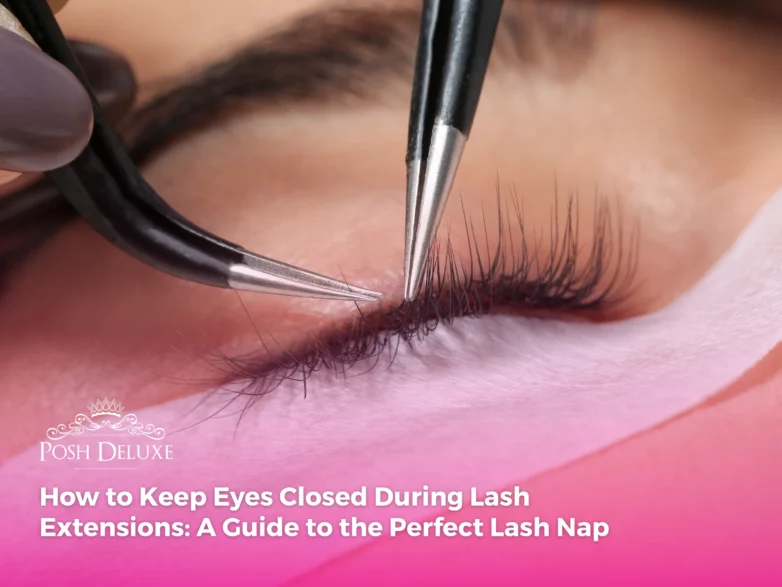 How to Keep Eyes Closed During Lash Extensions: A Guide to the Perfect Lash Nap