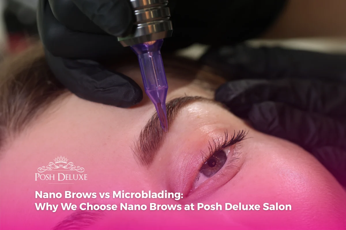 Nano Brows vs Microblading: Why We Choose Nano Brows at Posh Deluxe Salon