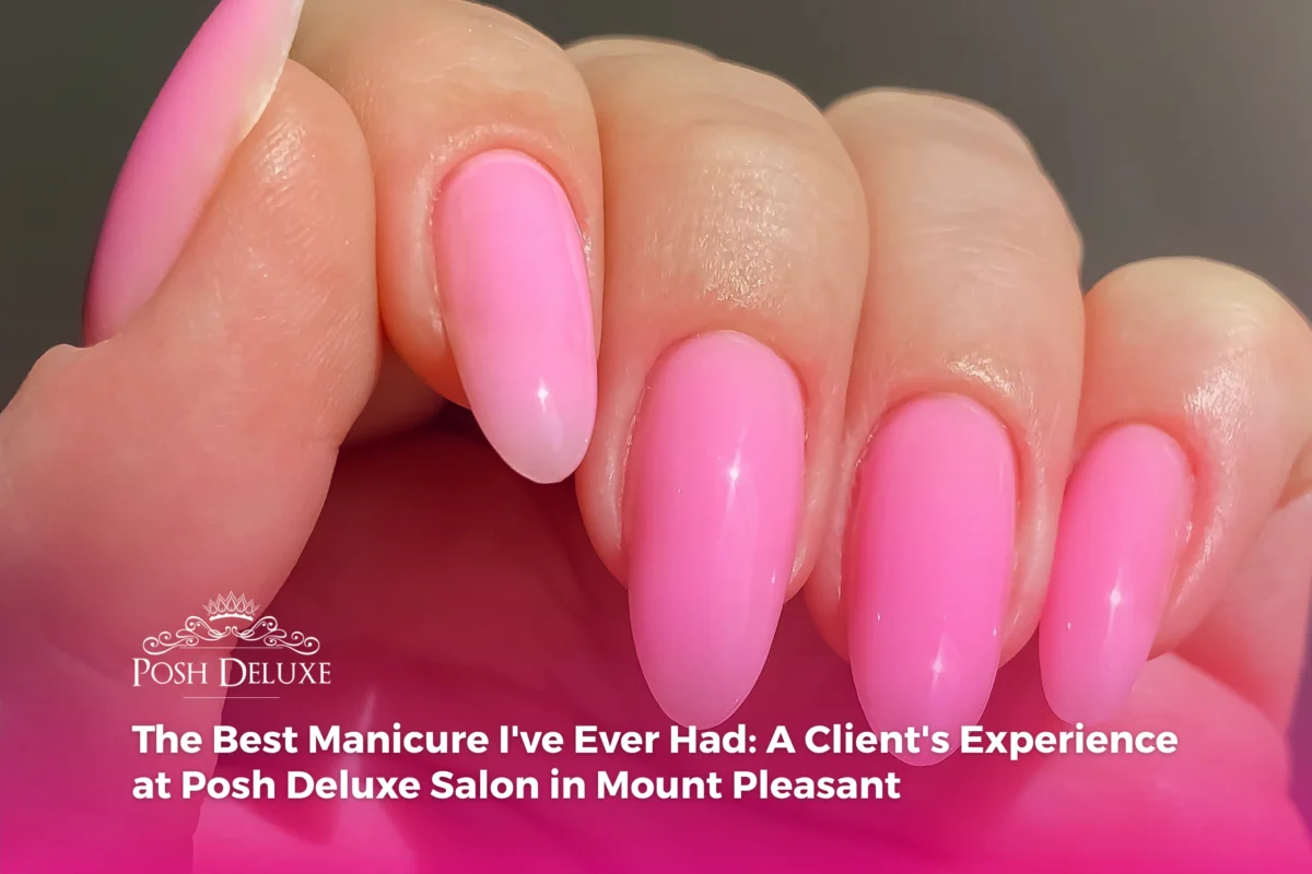 The Best Manicure I’ve Ever Had: A Client’s Experience at Posh Deluxe Salon in Mount Pleasant 